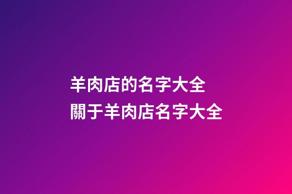 羊肉店的名字大全 關于羊肉店名字大全-第1張-店鋪起名-玄機派